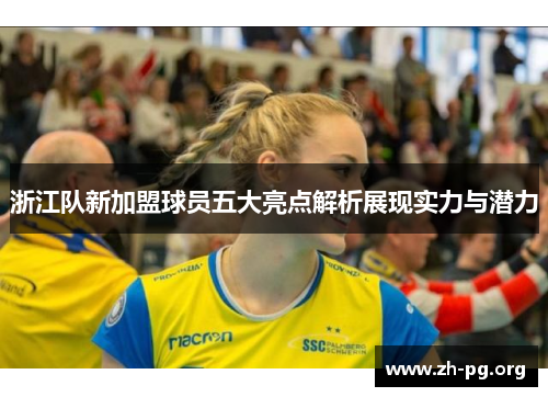 浙江队新加盟球员五大亮点解析展现实力与潜力 浙江队新加盟球员五大亮点解析展现实力与潜力