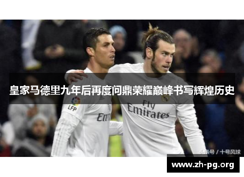 皇家马德里九年后再度问鼎荣耀巅峰书写辉煌历史 皇家马德里九年后再度问鼎荣耀巅峰书写辉煌历史