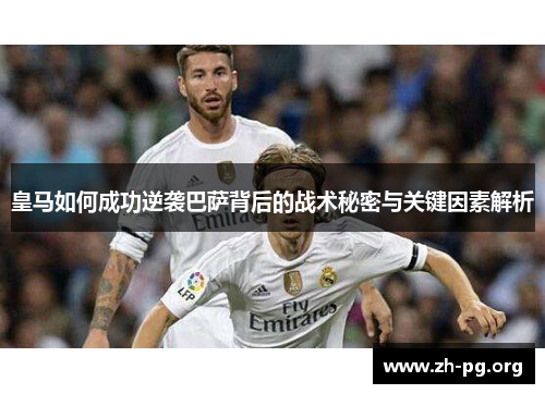皇马如何成功逆袭巴萨背后的战术秘密与关键因素解析 皇马如何成功逆袭巴萨背后的战术秘密与关键因素解析