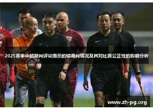 2025赛季中超裁判评议揭示的错漏判情况及其对比赛公正性的影响分析 2025赛季中超裁判评议揭示的错漏判情况及其对比赛公正性的影响分析