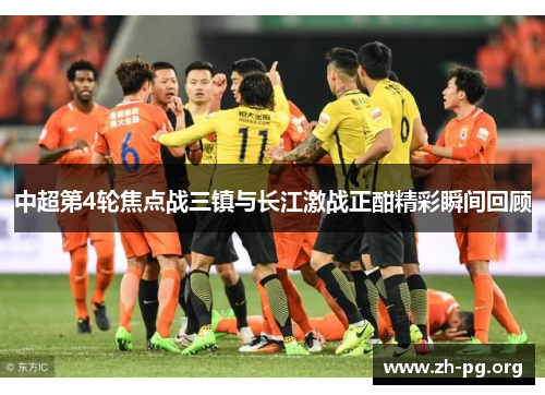 中超第4轮焦点战三镇与长江激战正酣精彩瞬间回顾