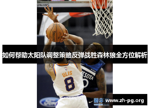 如何帮助太阳队调整策略反弹战胜森林狼全方位解析 如何帮助太阳队调整策略反弹战胜森林狼全方位解析