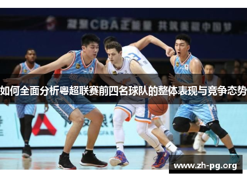 如何全面分析粤超联赛前四名球队的整体表现与竞争态势 如何全面分析粤超联赛前四名球队的整体表现与竞争态势