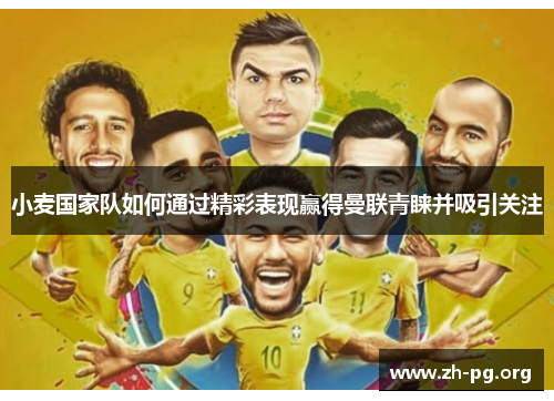 小麦国家队如何通过精彩表现赢得曼联青睐并吸引关注 小麦国家队如何通过精彩表现赢得曼联青睐并吸引关注