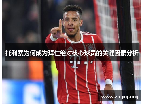 托利索为何成为拜仁绝对核心球员的关键因素分析 托利索为何成为拜仁绝对核心球员的关键因素分析
