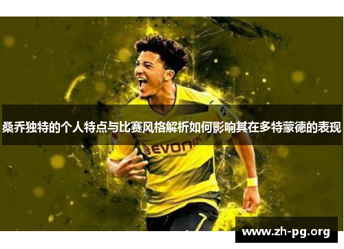 桑乔独特的个人特点与比赛风格解析如何影响其在多特蒙德的表现 桑乔独特的个人特点与比赛风格解析如何影响其在多特蒙德的表现
