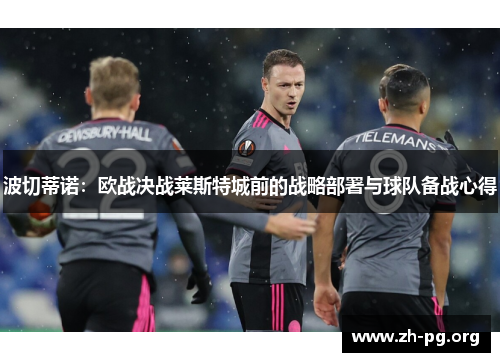 波切蒂诺:欧战决战莱斯特城前的战略部署与球队备战心得 波切蒂诺:欧战决战莱斯特城前的战略部署与球队备战心得