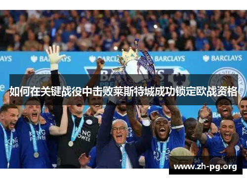 如何在关键战役中击败莱斯特城成功锁定欧战资格 如何在关键战役中击败莱斯特城成功锁定欧战资格