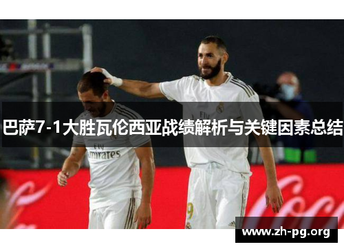 巴萨7-1大胜瓦伦西亚战绩解析与关键因素总结 巴萨7-1大胜瓦伦西亚战绩解析与关键因素总结