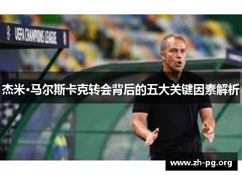 杰米·马尔斯卡克转会背后的五大关键因素解析 杰米·马尔斯卡克转会背后的五大关键因素解析