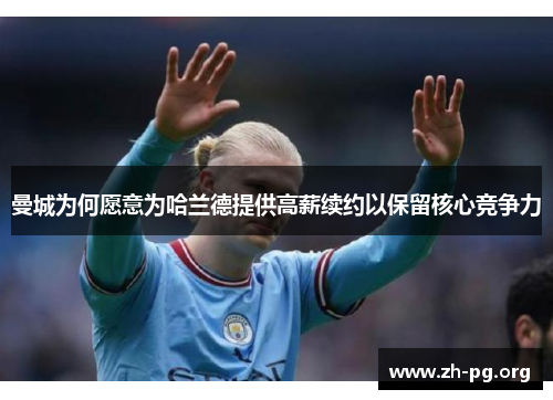 曼城为何愿意为哈兰德提供高薪续约以保留核心竞争力 曼城为何愿意为哈兰德提供高薪续约以保留核心竞争力