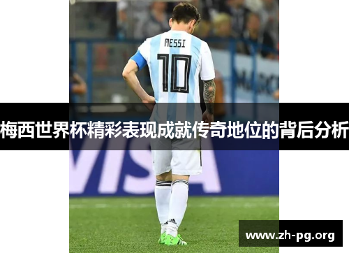 梅西世界杯精彩表现成就传奇地位的背后分析 梅西世界杯精彩表现成就传奇地位的背后分析