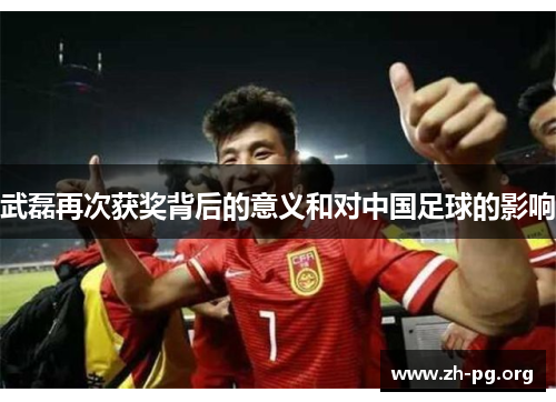 武磊再次获奖背后的意义和对中国足球的影响 武磊再次获奖背后的意义和对中国足球的影响