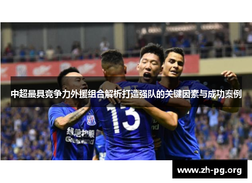 中超最具竞争力外援组合解析打造强队的关键因素与成功案例 中超最具竞争力外援组合解析打造强队的关键因素与成功案例