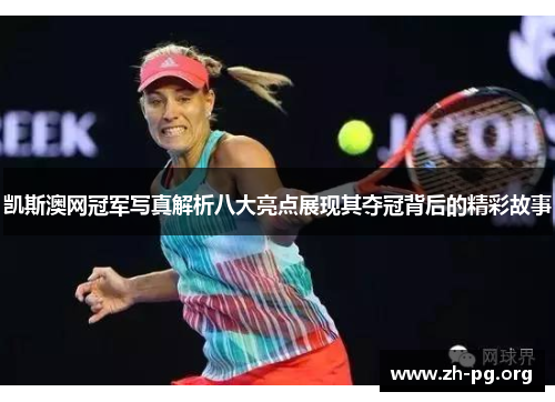 凯斯澳网冠军写真解析八大亮点展现其夺冠背后的精彩故事 凯斯澳网冠军写真解析八大亮点展现其夺冠背后的精彩故事