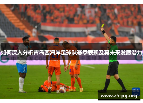 如何深入分析青岛西海岸足球队赛季表现及其未来发展潜力 如何深入分析青岛西海岸足球队赛季表现及其未来发展潜力