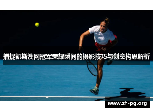 捕捉凯斯澳网冠军荣耀瞬间的摄影技巧与创意构思解析 捕捉凯斯澳网冠军荣耀瞬间的摄影技巧与创意构思解析