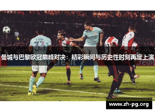 曼城与巴黎欧冠巅峰对决:精彩瞬间与历史性时刻再度上演 曼城与巴黎欧冠巅峰对决:精彩瞬间与历史性时刻再度上演