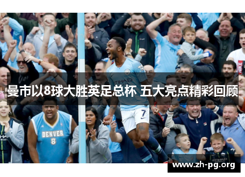 曼市以8球大胜英足总杯 五大亮点精彩回顾 曼市以8球大胜英足总杯 五大亮点精彩回顾