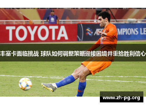 丰塞卡面临挑战 球队如何调整策略迎接困境并重拾胜利信心 丰塞卡面临挑战 球队如何调整策略迎接困境并重拾胜利信心