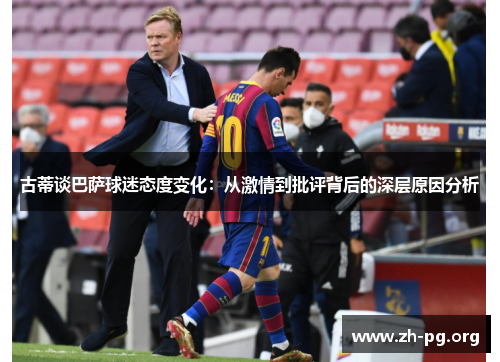 古蒂谈巴萨球迷态度变化:从激情到批评背后的深层原因分析 古蒂谈巴萨球迷态度变化:从激情到批评背后的深层原因分析