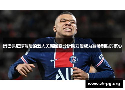 姆巴佩进球背后的五大关键因素分析助力他成为赛场制胜的核心 姆巴佩进球背后的五大关键因素分析助力他成为赛场制胜的核心