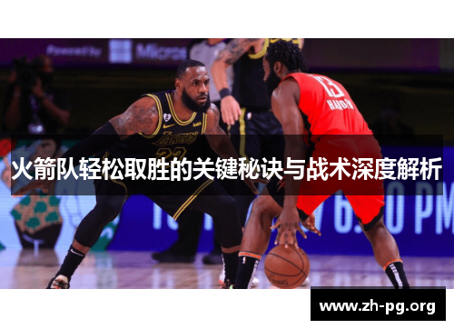火箭队轻松取胜的关键秘诀与战术深度解析 火箭队轻松取胜的关键秘诀与战术深度解析