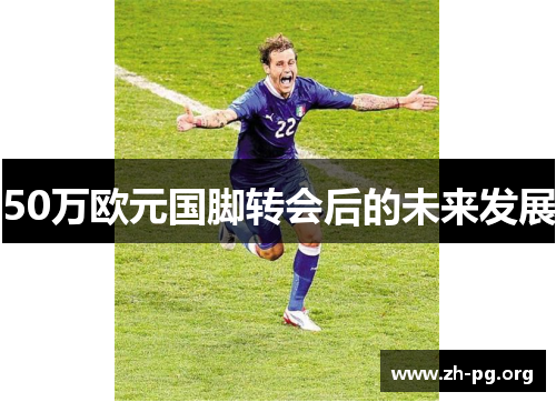 50万欧元国脚转会后的未来发展 50万欧元国脚转会后的未来发展