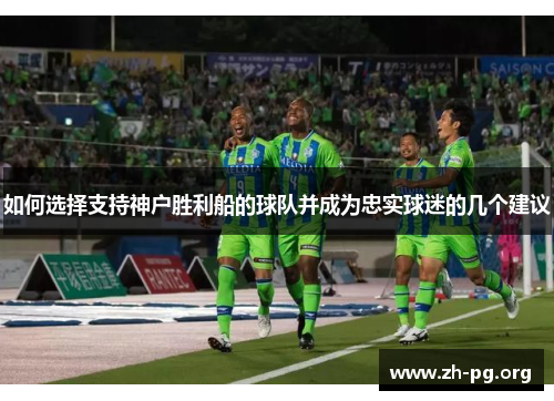 如何选择支持神户胜利船的球队并成为忠实球迷的几个建议 如何选择支持神户胜利船的球队并成为忠实球迷的几个建议