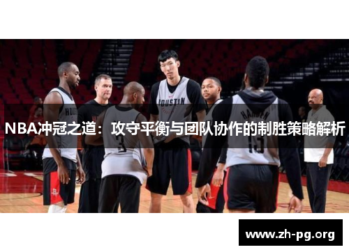NBA冲冠之道:攻守平衡与团队协作的制胜策略解析 NBA冲冠之道:攻守平衡与团队协作的制胜策略解析