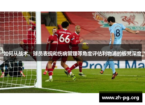 如何从战术、球员表现和伤病管理等角度评估利物浦的板凳深度 如何从战术、球员表现和伤病管理等角度评估利物浦的板凳深度