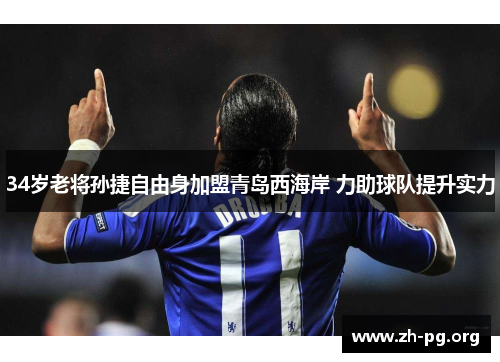 34岁老将孙捷自由身加盟青岛西海岸 力助球队提升实力 34岁老将孙捷自由身加盟青岛西海岸 力助球队提升实力