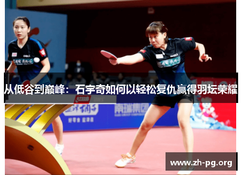 从低谷到巅峰:石宇奇如何以轻松复仇赢得羽坛荣耀 从低谷到巅峰:石宇奇如何以轻松复仇赢得羽坛荣耀