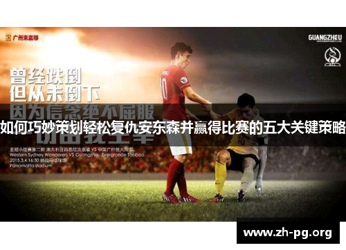 如何巧妙策划轻松复仇安东森并赢得比赛的五大关键策略 如何巧妙策划轻松复仇安东森并赢得比赛的五大关键策略