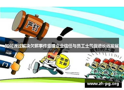 如何通过解决欠薪事件重建企业信任与员工士气促进长远发展 如何通过解决欠薪事件重建企业信任与员工士气促进长远发展