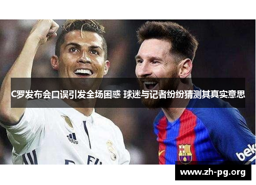 C罗发布会口误引发全场困惑 球迷与记者纷纷猜测其真实意思 C罗发布会口误引发全场困惑 球迷与记者纷纷猜测其真实意思