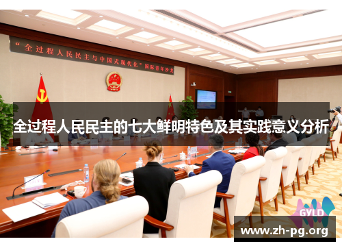 全过程人民民主的七大鲜明特色及其实践意义分析 全过程人民民主的七大鲜明特色及其实践意义分析