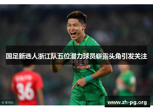 国足新选人浙江队五位潜力球员崭露头角引发关注 国足新选人浙江队五位潜力球员崭露头角引发关注