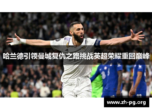 哈兰德引领曼城复仇之路挑战英超荣耀重回巅峰 哈兰德引领曼城复仇之路挑战英超荣耀重回巅峰