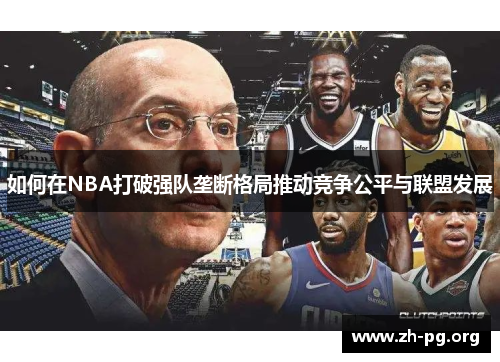 如何在NBA打破强队垄断格局推动竞争公平与联盟发展 如何在NBA打破强队垄断格局推动竞争公平与联盟发展