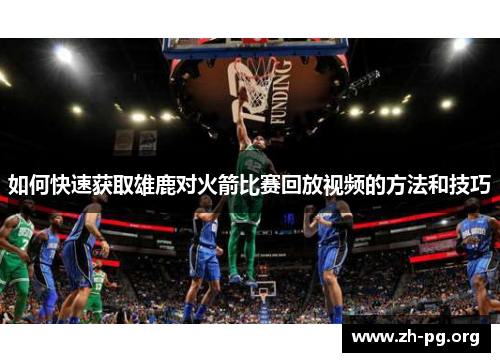 如何快速获取雄鹿对火箭比赛回放视频的方法和技巧