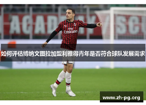 如何评估博纳文图拉加盟利雅得青年是否符合球队发展需求 如何评估博纳文图拉加盟利雅得青年是否符合球队发展需求
