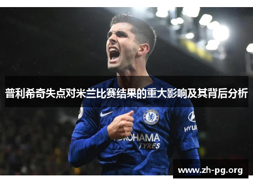 普利希奇失点对米兰比赛结果的重大影响及其背后分析 普利希奇失点对米兰比赛结果的重大影响及其背后分析