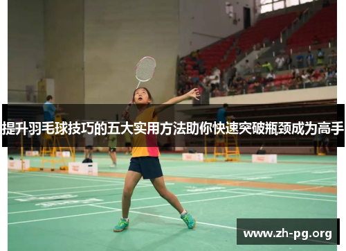 提升羽毛球技巧的五大实用方法助你快速突破瓶颈成为高手 提升羽毛球技巧的五大实用方法助你快速突破瓶颈成为高手