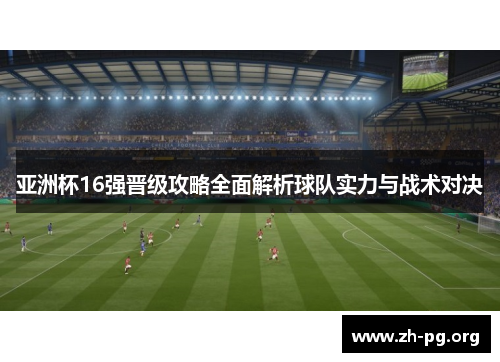 亚洲杯16强晋级攻略全面解析球队实力与战术对决