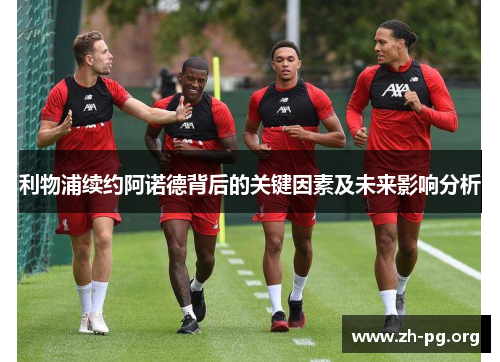 利物浦续约阿诺德背后的关键因素及未来影响分析 利物浦续约阿诺德背后的关键因素及未来影响分析