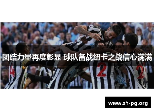 团结力量再度彰显 球队备战纽卡之战信心满满 团结力量再度彰显 球队备战纽卡之战信心满满