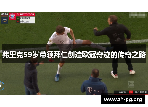 弗里克59岁带领拜仁创造欧冠奇迹的传奇之路 弗里克59岁带领拜仁创造欧冠奇迹的传奇之路