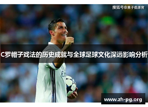 C罗帽子戏法的历史成就与全球足球文化深远影响分析 C罗帽子戏法的历史成就与全球足球文化深远影响分析