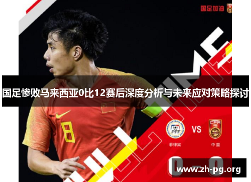 国足惨败马来西亚0比12赛后深度分析与未来应对策略探讨